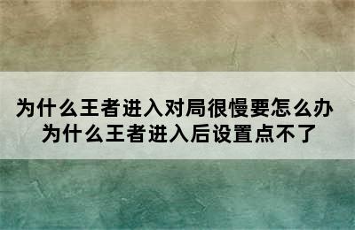 为什么王者进入对局很慢要怎么办 为什么王者进入后设置点不了